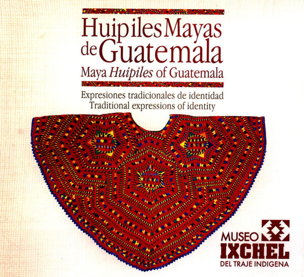 Huipiles mayas de Guatemala: expresiones tradicionales de identidad = Maya huipiles of Guatemala : traditional expressions of identity