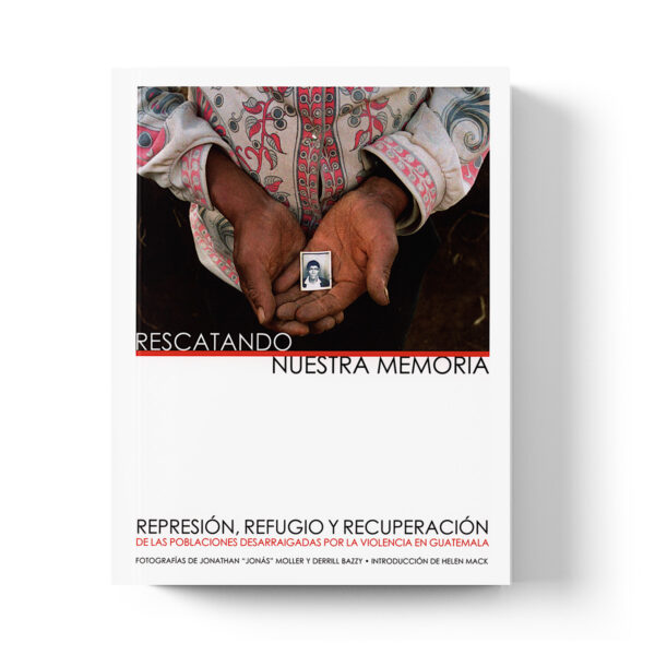 Rescatando nuestra memoria: represión, refugio y recuperación de las poblaciones desarraigadas por la violencia en Guatemala