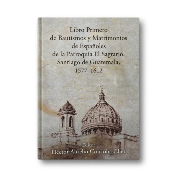 Libro Primero de Bautismos y Matrimonios de Españoles de la Parroquia el Sagrario, Santiago de Guatemala 1577-1612